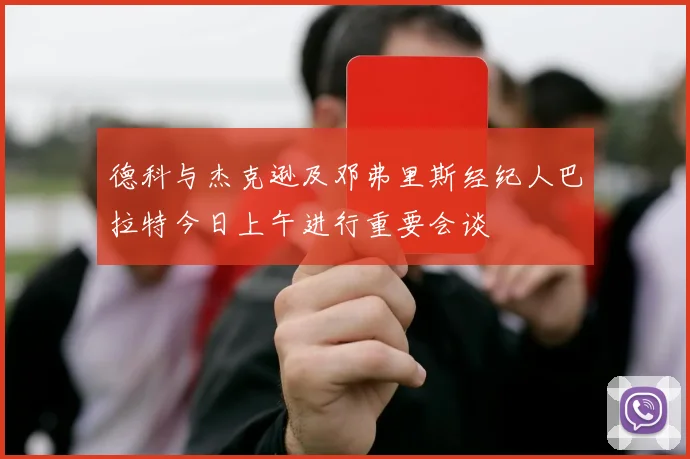 德科与杰克逊及邓弗里斯经纪人巴拉特今日上午进行重要会谈