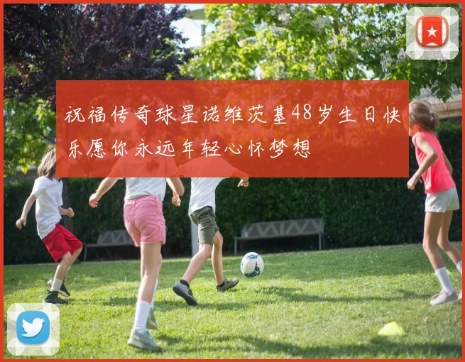 祝福传奇球星诺维茨基48岁生日快乐愿你永远年轻心怀梦想