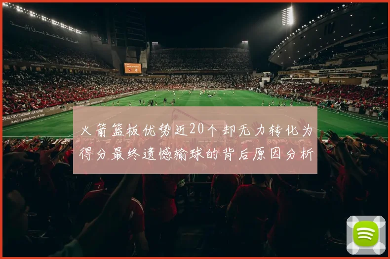 火箭篮板优势近20个却无力转化为得分最终遗憾输球的背后原因分析