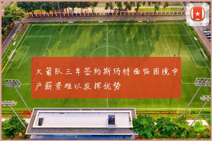 火箭队三年签约斯玛特面临困境中产薪资难以发挥优势